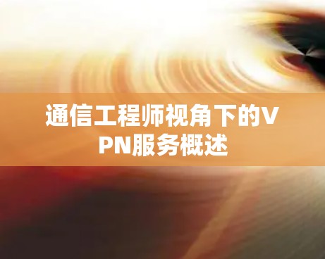 通信工程师视角下的VPN服务概述