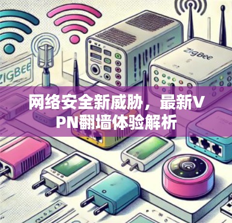 网络安全新威胁，最新VPN翻墙体验解析