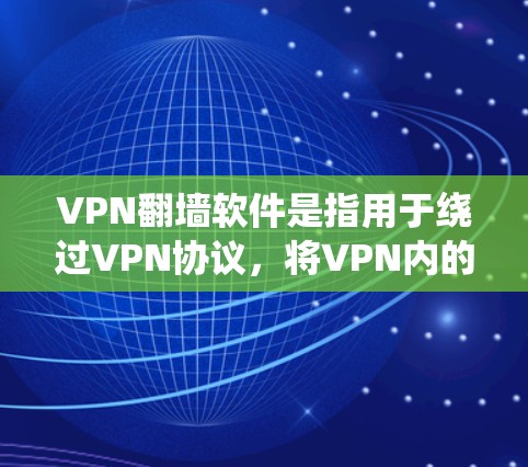 VPN翻墙软件是指用于绕过VPN协议，将VPN内的内容搬到外部网络，以便用户能够安全地访问网络内容。这些软件通常被称为翻墙软件或VPN翻墙软件。以下是几个最新和可靠的大名VPN翻墙软件推荐