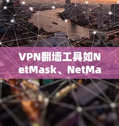 VPN翻墙工具如NetMask、NetMask2、NetMask3等，尽管存在安全问题和使用争议，但它们在功能上提供了多样化的VPN选项。以下是对这些工具的总结和建议