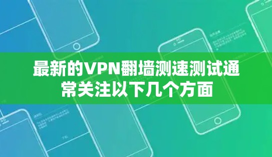 最新的VPN翻墙测速测试通常关注以下几个方面