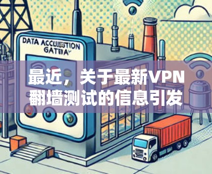 最近，关于最新VPN翻墙测试的信息引发了我对翻墙技术的兴趣。翻墙指的是VPN服务器将特定网络内容映射到普通网站，以便用户可以在普通设备上访问这些VPN内容。以下是对这一技术的详细分析和总结