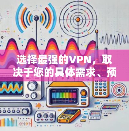 选择最强的VPN，取决于您的具体需求、预算和使用习惯。以下是一些综合考虑的因素和推荐