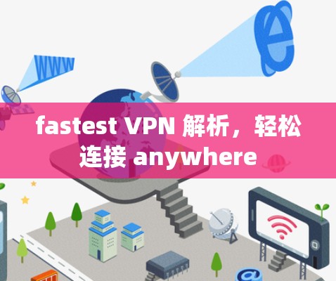 fastest VPN 解析，轻松连接 anywhere