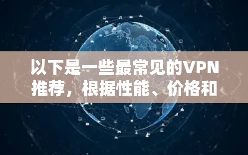 以下是一些最常见的VPN推荐，根据性能、价格和适用场景来分类