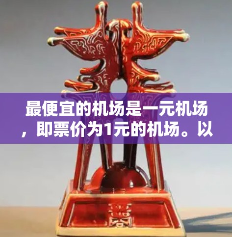 最便宜的机场是一元机场，即票价为1元的机场。以下是一些最便宜的机场及其票价情况