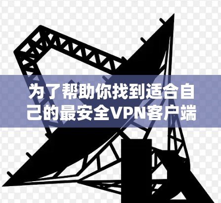 为了帮助你找到适合自己的最安全VPN客户端，以下是一个系统化的推荐和指南