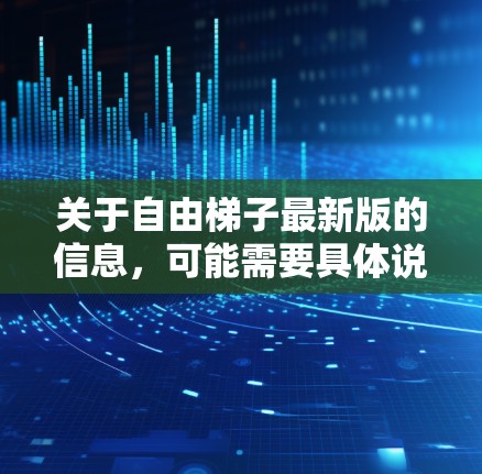 关于自由梯子最新版的信息，可能需要具体说明哪个平台或工具的最新版本。以下是一个通用的框架，帮助您找到相关的最新信息