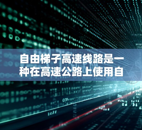 自由梯子高速线路是一种在高速公路上使用自行车手 held的梯子技术，用于控制和移动车辆。以下是对其的详细分析和理解