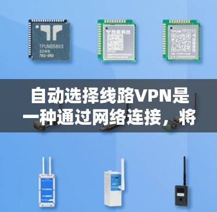 自动选择线路VPN是一种通过网络连接，将外网数据安全地传输到目标服务器，然后通过加密传输，保护数据安全的网络服务。以下是详细的步骤和操作指南
