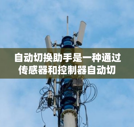 自动切换助手是一种通过传感器和控制器自动切换电路的设备，广泛应用于电力系统、汽车电子系统和工业系统等。其主要功能包括减少人为干预、提高电路的安全性和稳定性。以下是其关键点的详细信息
