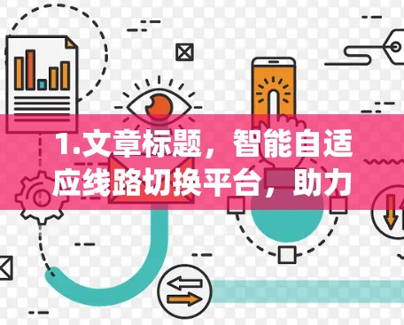 1.文章标题，智能自适应线路切换平台，助力Whichway网络的高效运行