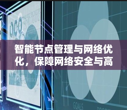 智能节点管理与网络优化，保障网络安全与高效运行的双刃剑