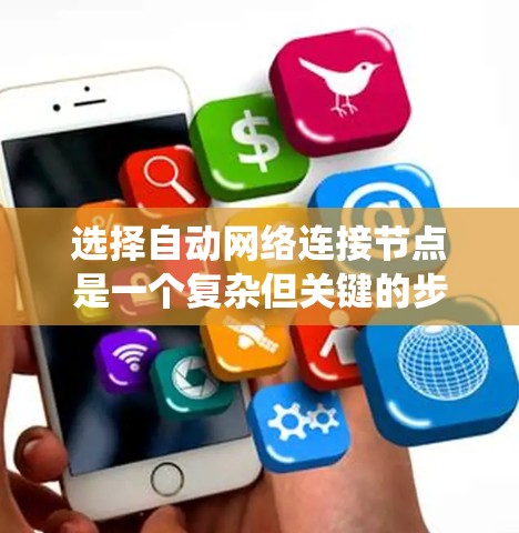 选择自动网络连接节点是一个复杂但关键的步骤，涉及多个因素的综合考量。以下是一个系统化的分析和推荐步骤