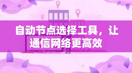 自动节点选择工具，让通信网络更高效