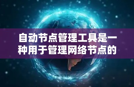 自动节点管理工具是一种用于管理网络节点的软件，能够动态调整接口、防火墙规则和网络流量以确保网络的稳定运行。以下是详细的总结和使用指南