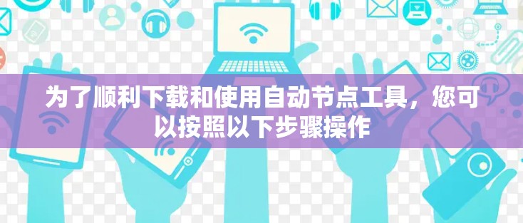 为了顺利下载和使用自动节点工具，您可以按照以下步骤操作