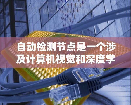 自动检测节点是一个涉及计算机视觉和深度学习的复杂过程，主要分为以下几个步骤