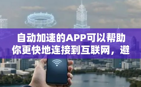 自动加速的APP可以帮助你更快地连接到互联网，避免网络延迟。以下是一些常见的自动加速应用和工具