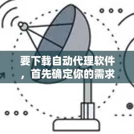 要下载自动代理软件，首先确定你的需求和预算。以下是一些建议，帮助你选择适合的版本