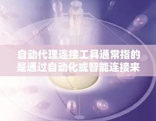 自动代理连接工具通常指的是通过自动化或智能连接来管理或维护设备之间的连接。以下是一些常见的自动代理连接工具及其功能