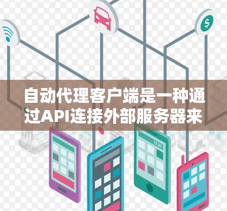 自动代理客户端是一种通过API连接外部服务器来自动处理请求的应用程序。以下是关于自动代理客户端的详细信息