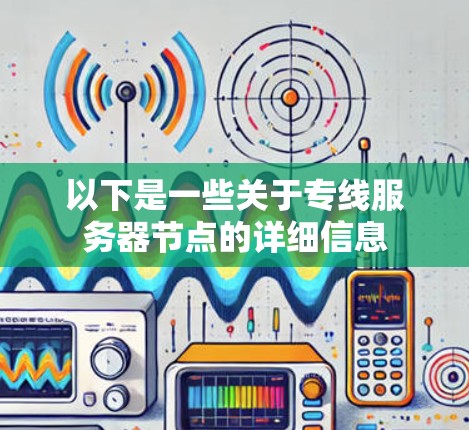以下是一些关于专线服务器节点的详细信息
