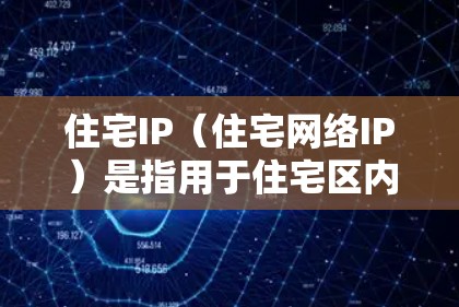 住宅IP（住宅网络IP）是指用于住宅区内的网络通信，通常用于学校、医院、居民区等。以下是关于住宅IP线路的一些基本信息