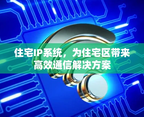住宅IP系统，为住宅区带来高效通信解决方案