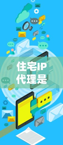 住宅IP代理是一个在住宅网络中代理IP地址的工具，主要用于帮助用户在本地设备上管理网络设备和服务。以下是关于住宅IP代理的详细信息