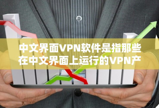 中文界面VPN软件是指那些在中文界面上运行的VPN产品，这些软件通常提供类似国际版的VPN功能，如加密传输、端到端安全、多端支持等。以下是几种常见的中文界面VPN软件及其特点