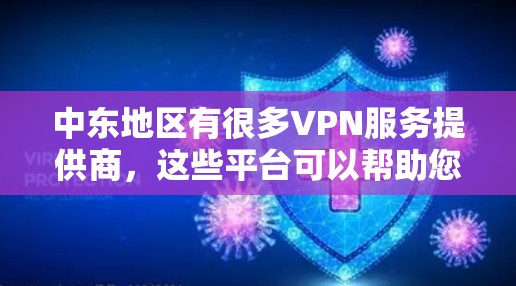 中东地区有很多VPN服务提供商，这些平台可以帮助您访问中东地区的网络资源，比如新闻、视频、媒体等。以下是一些在中东地区常见的VPN线路和建议