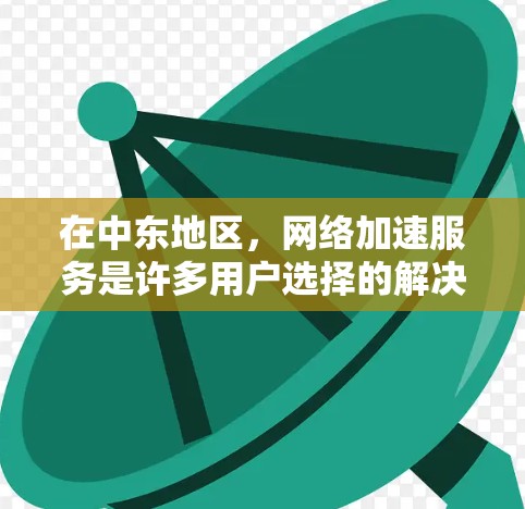 在中东地区，网络加速服务是许多用户选择的解决方案，尤其是那些需要快速连接的用户。以下是一些中东地区的网络加速服务