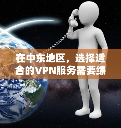 在中东地区，选择适合的VPN服务需要综合考虑多个因素，以确保内容质量、用户体验和合法性。以下是一些综合性的建议