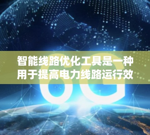 智能线路优化工具是一种用于提高电力线路运行效率、降低成本和延长线路寿命的现代管理工具。这些工具结合了人工智能、大数据分析、物联网和自动化技术，通过实时数据监测、预测和优化决策，帮助电力系统更好地运行