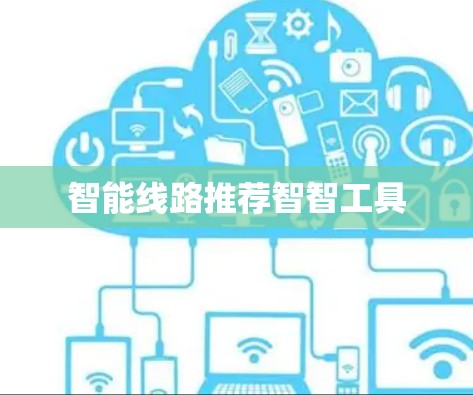 智能线路推荐智智工具 智能线路推荐智智工具