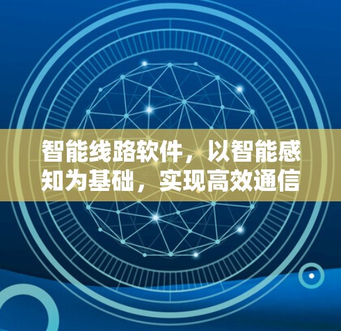 智能线路软件，以智能感知为基础，实现高效通信