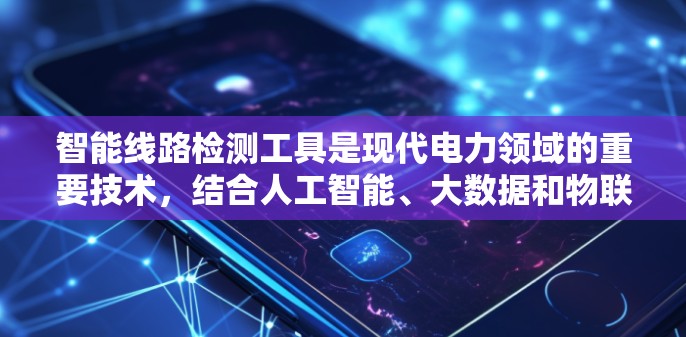 智能线路检测工具是现代电力领域的重要技术，结合人工智能、大数据和物联网等前沿技术，为电力行业提供了高效、精准的解决方案。以下是关于智能线路检测工具的详细介绍