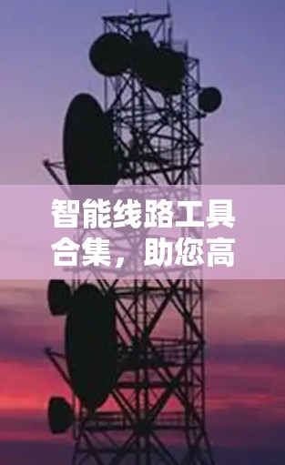 智能线路工具合集，助您高效布线，无忧售后