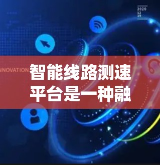 智能线路测速平台是一种融合多种技术的系统，旨在通过实时监测和数据分析，优化交通管理，减少交通拥堵和事故。以下是该平台的详细解析