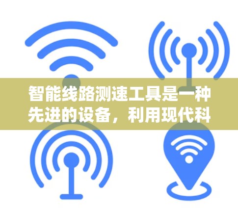 智能线路测速工具是一种先进的设备，利用现代科技实时监测电力线路的传输速度，以确保电力系统的稳定运行。以下是其关键点的总结和详细信息