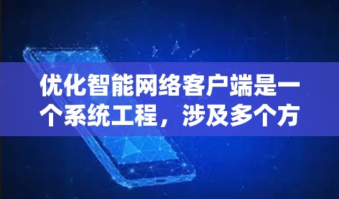 优化智能网络客户端是一个系统工程，涉及多个方面，以下是一步步的优化建议