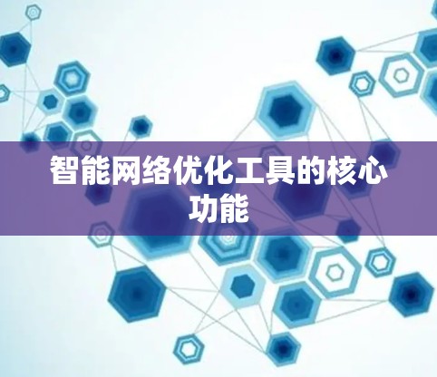 智能网络优化工具的核心功能