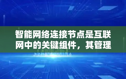 智能网络连接节点是互联网中的关键组件，其管理涉及到多个方面，以下是对智能网络连接节点管理的详细总结