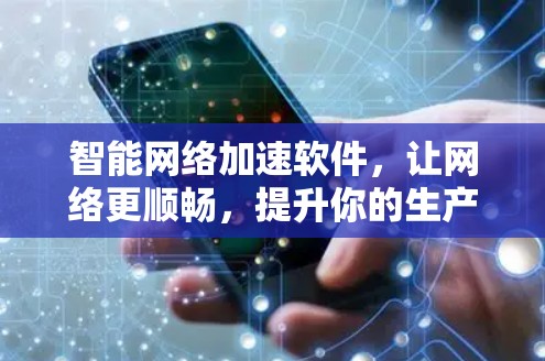 智能网络加速软件，让网络更顺畅，提升你的生产力！