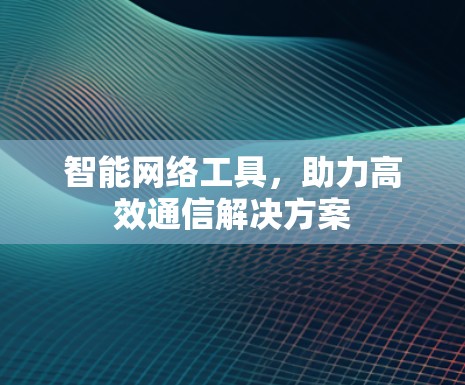 智能网络工具，助力高效通信解决方案