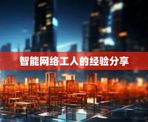 智能网络工人的经验分享