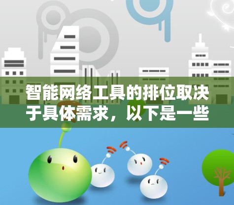智能网络工具的排位取决于具体需求，以下是一些主要的智能网络工具及其排位