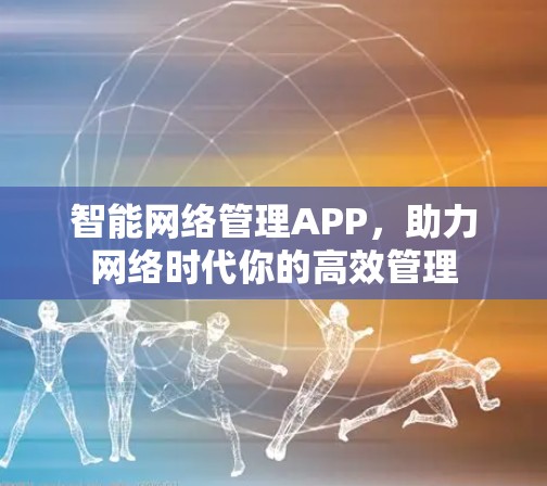 智能网络管理APP，助力网络时代你的高效管理