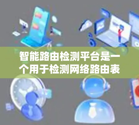 智能路由检测平台是一个用于检测网络路由表中的异常行为的系统，旨在预防和阻止网络攻击。以下是对该平台的系统性总结和解释
